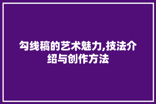勾线稿的艺术魅力,技法介绍与创作方法