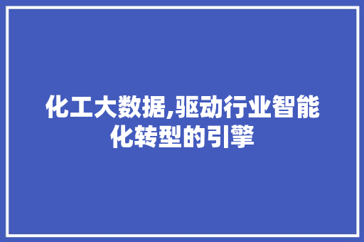 化工大数据,驱动行业智能化转型的引擎