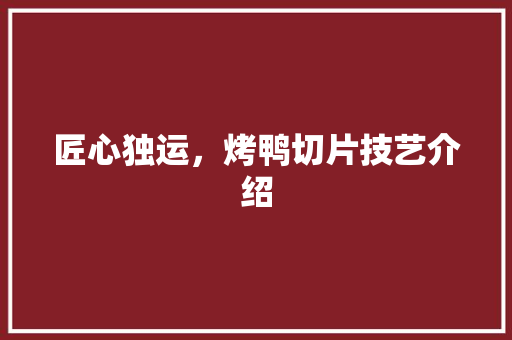 匠心独运，烤鸭切片技艺介绍