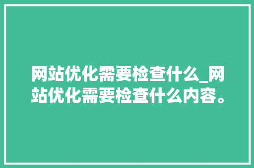 网站优化需要检查什么_网站优化需要检查什么内容。 网站优化需要检查什么_网站优化需要检查什么内容。 必应SEO