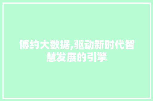 博约大数据,驱动新时代智慧发展的引擎 搜狗SEO
