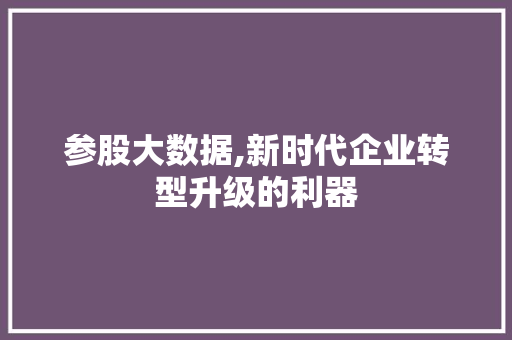 参股大数据,新时代企业转型升级的利器