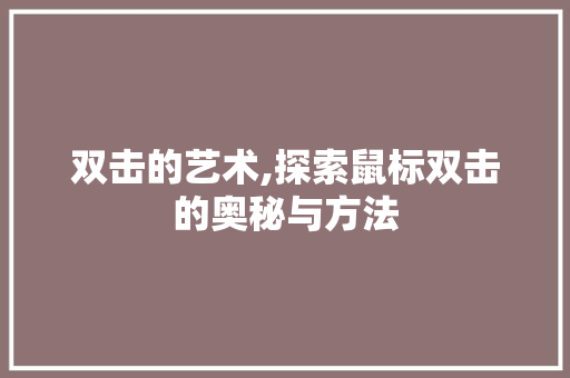 双击的艺术,探索鼠标双击的奥秘与方法