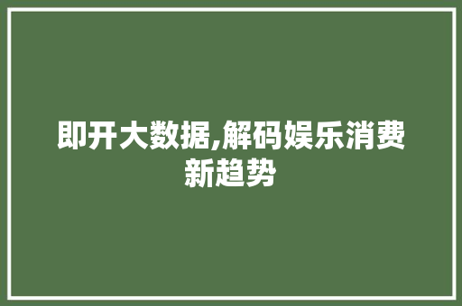 即开大数据,解码娱乐消费新趋势