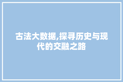 古法大数据,探寻历史与现代的交融之路 SEO关键词