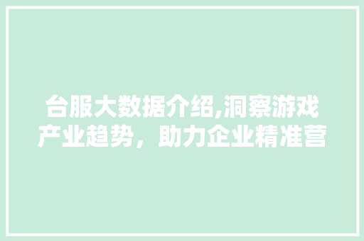 台服大数据介绍,洞察游戏产业趋势，助力企业精准营销