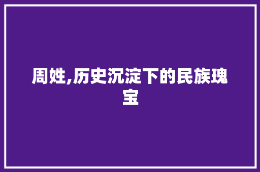 周姓,历史沉淀下的民族瑰宝