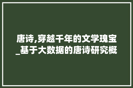 唐诗,穿越千年的文学瑰宝_基于大数据的唐诗研究概览 网站建设公司