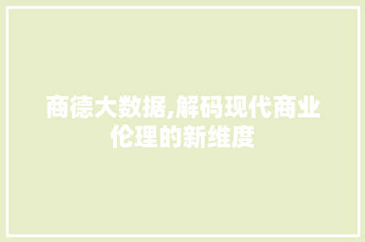 商德大数据,解码现代商业伦理的新维度