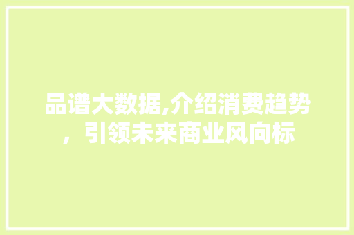 品谱大数据,介绍消费趋势，引领未来商业风向标 百度SEO