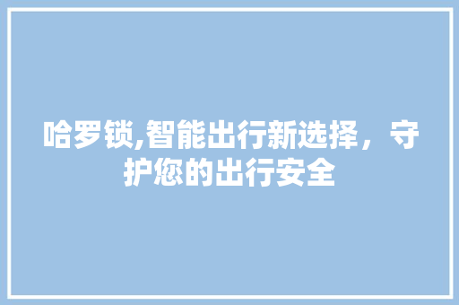 哈罗锁,智能出行新选择，守护您的出行安全 SEO关键词
