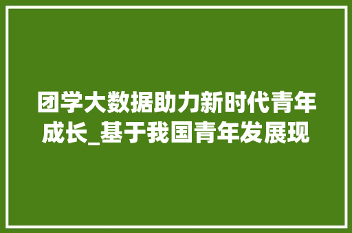 团学大数据助力新时代青年成长_基于我国青年发展现状的思考 百度SEO