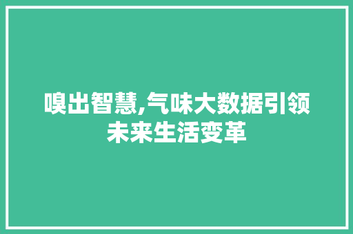 嗅出智慧,气味大数据引领未来生活变革 搜狗SEO
