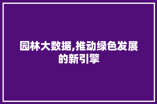 园林大数据,推动绿色发展的新引擎 搜狗SEO