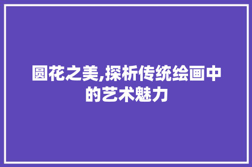 圆花之美,探析传统绘画中的艺术魅力