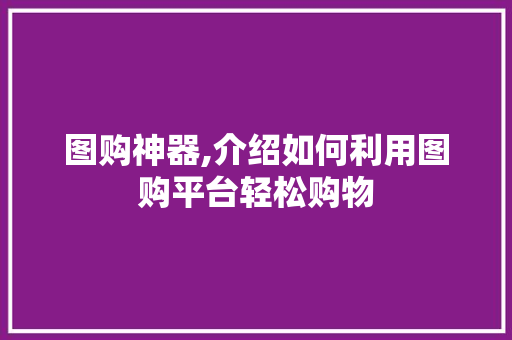 图购神器,介绍如何利用图购平台轻松购物 神马SEO