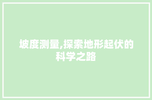 坡度测量,探索地形起伏的科学之路 搜狗SEO