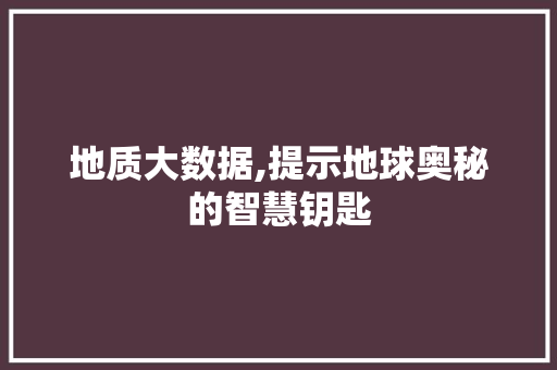 地质大数据,提示地球奥秘的智慧钥匙 百度SEO