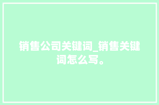 销售公司关键词_销售关键词怎么写。 销售公司关键词_销售关键词怎么写。 SEO关键词