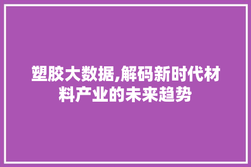 塑胶大数据,解码新时代材料产业的未来趋势 必应SEO