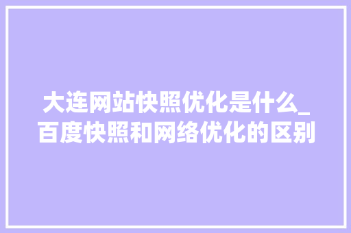 大连网站快照优化是什么_百度快照和网络优化的区别。 必应SEO 大连网站快照优化是什么_百度快照和网络优化的区别。 大连网站快照优化是什么_百度快照和网络优化的区别。 必应SEO