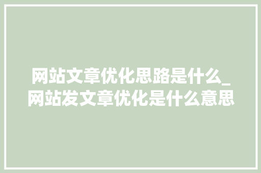 网站文章优化思路是什么_网站发文章优化是什么意思。 网站文章优化思路是什么_网站发文章优化是什么意思。 网站建设公司