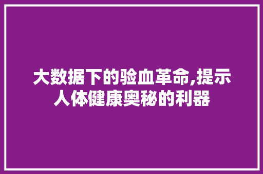 大数据下的验血革命,提示人体健康奥秘的利器