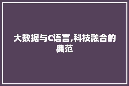 大数据与C语言,科技融合的典范