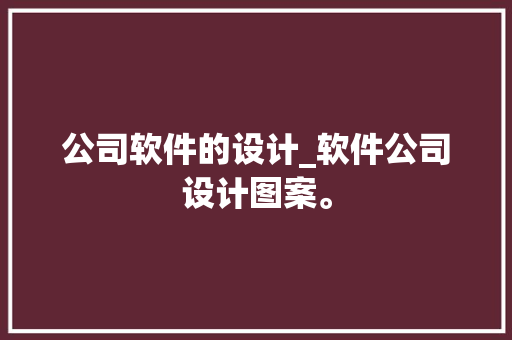 公司软件的设计_软件公司设计图案。 公司软件的设计_软件公司设计图案。 网站建设公司
