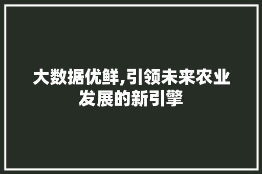 大数据优鲜,引领未来农业发展的新引擎 神马SEO