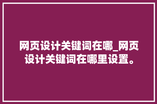 网页设计关键词在哪_网页设计关键词在哪里设置。 网页设计关键词在哪_网页设计关键词在哪里设置。 SEO关键词