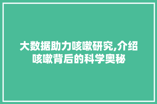 大数据助力咳嗽研究,介绍咳嗽背后的科学奥秘 神马SEO