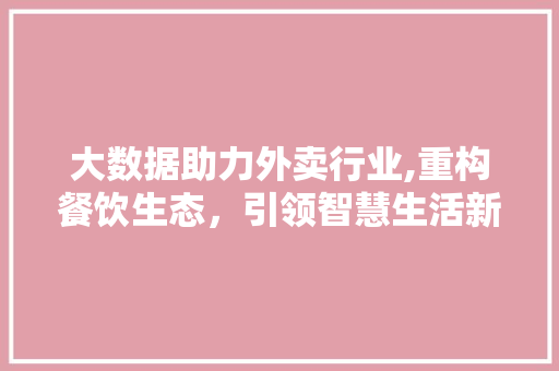 大数据助力外卖行业,重构餐饮生态，引领智慧生活新潮流 SEO关键词