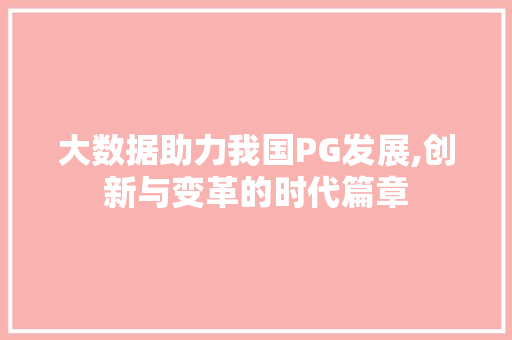 大数据助力我国PG发展,创新与变革的时代篇章 百度SEO