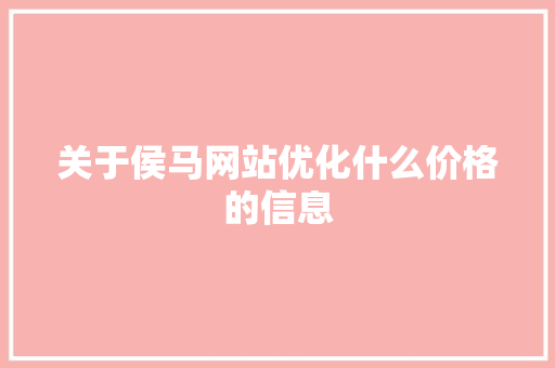 关于侯马网站优化什么价格的信息 关于侯马网站优化什么价格的信息 网站建设公司