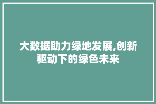 大数据助力绿地发展,创新驱动下的绿色未来