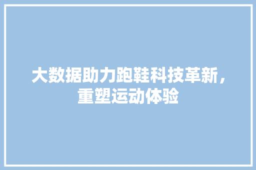 大数据助力跑鞋科技革新，重塑运动体验