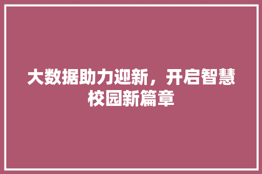 大数据助力迎新，开启智慧校园新篇章