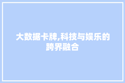 大数据卡牌,科技与娱乐的跨界融合 网站建设公司