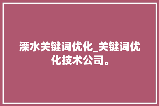 溧水关键词优化_关键词优化技术公司。