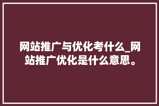 网站推广与优化考什么_网站推广优化是什么意思。 搜狗SEO 网站推广与优化考什么_网站推广优化是什么意思。 网站推广与优化考什么_网站推广优化是什么意思。 搜狗SEO