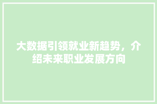 大数据引领就业新趋势，介绍未来职业发展方向