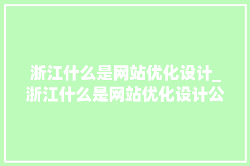 浙江什么是网站优化设计_浙江什么是网站优化设计公司。 百度SEO 浙江什么是网站优化设计_浙江什么是网站优化设计公司。 浙江什么是网站优化设计_浙江什么是网站优化设计公司。 百度SEO