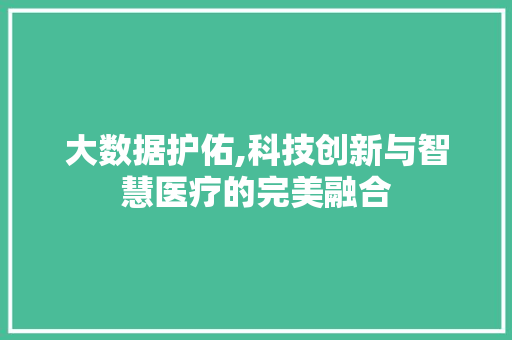 大数据护佑,科技创新与智慧医疗的完美融合 百度SEO
