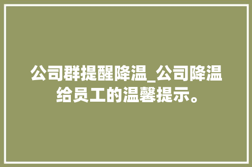 公司群提醒降温_公司降温给员工的温馨提示。 公司群提醒降温_公司降温给员工的温馨提示。 网站建设公司