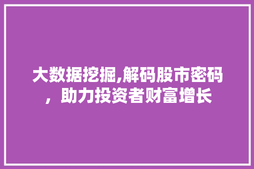 大数据挖掘,解码股市密码，助力投资者财富增长 神马SEO