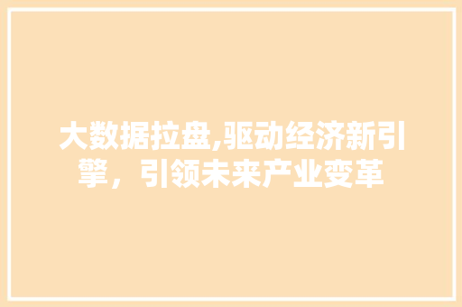 大数据拉盘,驱动经济新引擎，引领未来产业变革