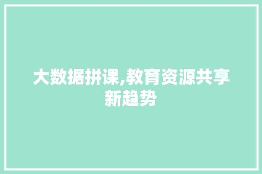 大数据拼课,教育资源共享新趋势 网站建设公司