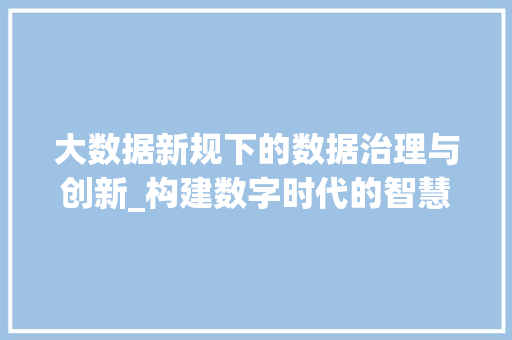 大数据新规下的数据治理与创新_构建数字时代的智慧防线