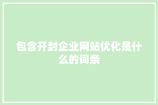 包含开封企业网站优化是什么的词条